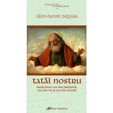 Tatăl nostru. Rugăciunea cea mai profundă, cea mai vie și cea mai actuală.