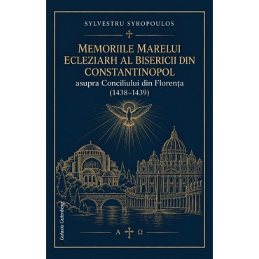 Memoriile Marelui Ecleziarh al Bisericii din Constantinopol Sylvestru Syropoulos asupra Conciliului din Florența (1438-1439) Memoriile Marelui Ecleziarh al Bisericii din Constantinopol Sylvestru Syropoulos asupra Conciliului din Florența (1438-1439)
